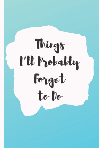 Things I'll Probably Forget To Do