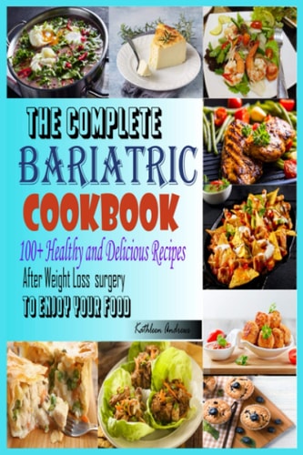 The complete bariatric cookbook: 100+ Healthy and Delicious Recipes After Weight-Loss Surgery to Enjoy your favorite food
