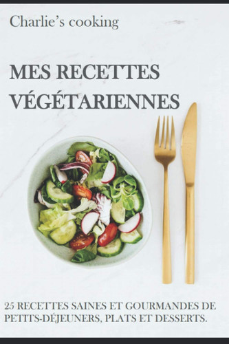 Mes recettes végétariennes: 25 recettes saines et gourmandes de petits-déjeuners, plats et desserts. (French Edition)