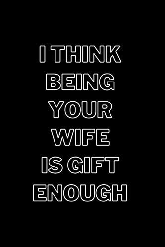 Valentine Gift for Him: I Think Being Your Wife is Gift Enough: Lined Journal, 6x9, 150 Pages