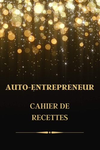 CAHIER DE RECETTES AUTO-ENTREPRENEUR: Registre achats | Livre de compte auto-entrepreneur | Micro-entreprise | BIC | BNC | Format pratique (French Edition)
