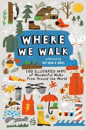 Where We Walk 100 Illustrated Maps of Wonderful Walks from Around the World
