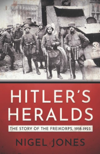Hitler's Heralds: The Story of the Freikorps 1918-1923