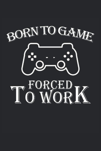 Born To Play Forced To Work Gamer Gaming Lined Notebook: Lined notebook for computer gamers, console players, students, teachers, friends and acquaintances.