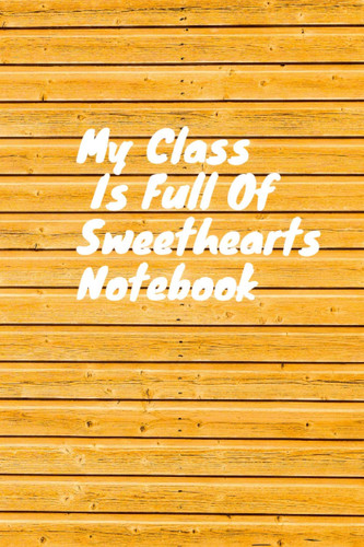 My Class Is Full Of Sweethearts Notebook: Diary, & Journal for a Teacher - Valentine's Day Gift Idea for a PreK, Kindergarten Teacher (6"x9" 120 Pages)