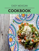 Easy Mexican Cookbook Easy Recipes for Preparing Tasty Meals for Weight Loss and Healthy Lifestyle All Year Round