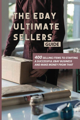 The eBay Ultimate Sellers Guide: 400 Selling Items To Starting A Successful eBay Business And Make Money From That: Making Money Online