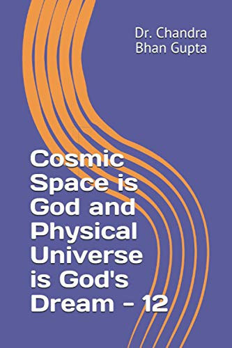 Cosmic Space is God and Physical Universe is God's Dream - 12 (Cosmic Space Series)