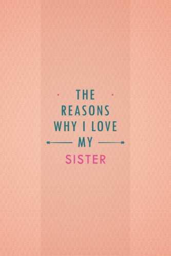 The Reasons Why I love my Sister: Journal Book gift for your Sister. Birthday, Christmas, Anniversary Gift for Sister. Card alternative memorial gift ... to express your love from Sister and brother