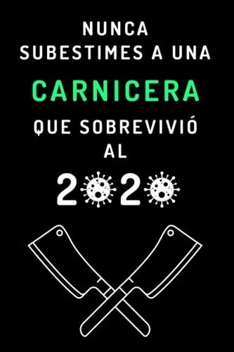 Nunca Subestimes A Una Carnicera Que Sobrevivió Al 2020: Cuaderno Para Regalar A Tu Carnicera Favorita - Por Su Cumpleaños, Aniversario, Agradecimiento, Navidad - 120 Páginas (Spanish Edition)