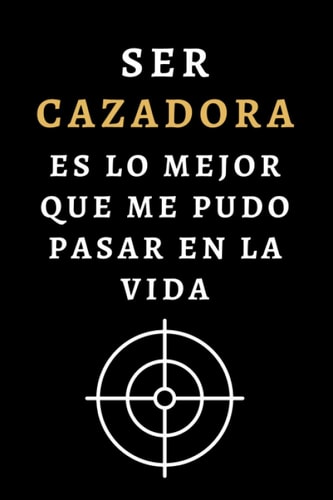 Ser Cazadora Es Lo Mejor Que Me Pudo Pasar En La Vida: Cuaderno Ideal Para Regalar A Cazadoras - Cumpleaños, Aniversario, Navidad - 120 Páginas (Spanish Edition)