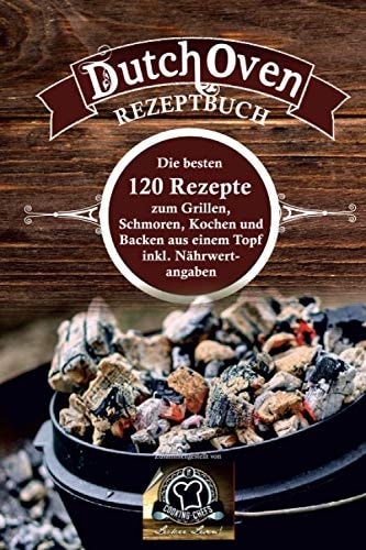 Dutch Oven Rezeptbuch bie besten 120 Rezepte zum Grillen, Schmoren, Kochen, Backen aus einem Topf inkl. Nährwertangaben