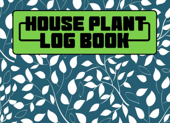 House Plant Log Book: Record Watering, Fertilizing Times And Schedule Repotting, Pruning And Cleaning Times Of Your Indoor Plants