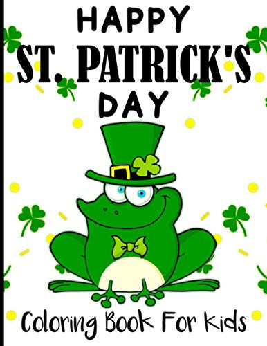 Happy St. Patrick's Day Coloring Book For Kids: A Cute Leprechauns Frog St. Patrick's Day Coloring Book For Kids | St Patrick's Day Gift Ideas for ... Pots of Gold, Clovers , Rainbow and Hat More
