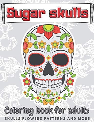 Sugar Skulls Coloring Book For Adults: Stress Relieving Relaxation Book With Beautiful Modern Designs Skulls Flowers Patterns and More