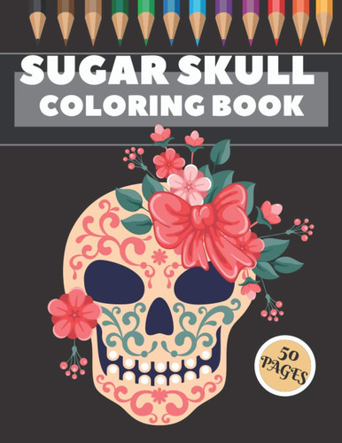 Sugar Skull Coloring Book 50 Coloring Pages For Fun and Relaxing With Amazing Und Beautiful Modern Designs Sugar Skulls - Perfect Gift