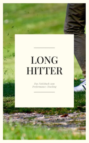 Long Hitter - Das Notizbuch zum Performance-Tracking: Golf Notizbuch - Tolles Golfer Notizbuch zum Festhalten von Ergebnissen und Zielen - 120 ... für ehrgeizige Golfer (German Edition)