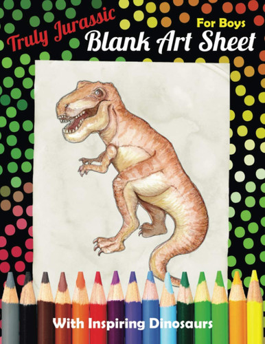 Blank Art Sheet With Dinosaurs: Sketchbook For Boys, Truly Jurassic Drawing Book, Ideal To Sketching, Painting And Scribbling For Kids, Tyrannosaurus ... Size 8.5" x 11" ≈ A4) (Inspiring Dinosaurs)
