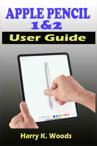 Apple Pencil 1 and 2 User Guide A Quick, Easy, And Step By Step Instructional Manual On Apple Pencil First And Second Generations, With Tips And Tricks For Beginners, Seniors, And Pros.
