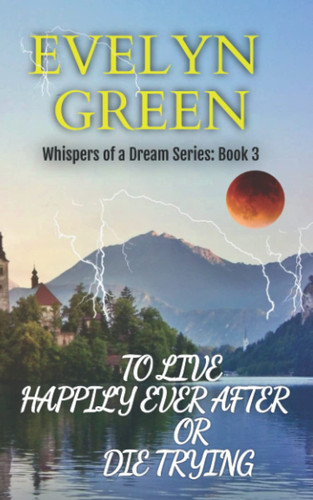 To Live Happily Ever After Or Die Trying In the Whispers of a Dream Series: Book 3