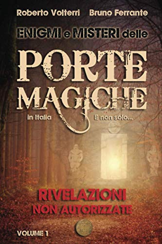 Enigmi e Misteri delle Porte Magiche in Italia. E non solo... - Vol. 1 Rivelazioni Non Autorizzate