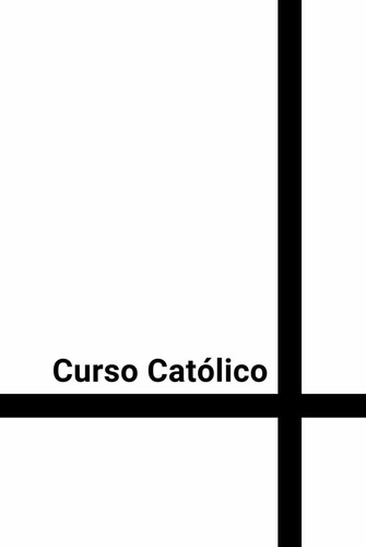Curso Católico: Curso Católico de iniciación en la Fe, espiritualidad, doctrina, Biblia y forma de vida cristiana (Formación Católica Integral) (Spanish Edition)