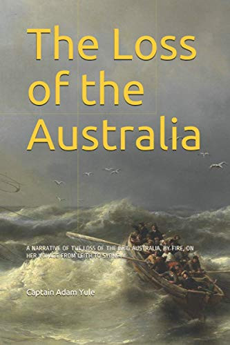The Loss of the Australia A Narrative of the Loss of the Brig Australia, by Fire, on Her Voyage from Leith to Sydney