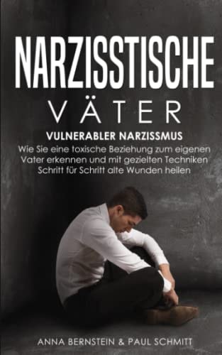 Narzisstische Väter vulnerabler Narzissmus : wie Sie eine toxische Beziehung zum eigenen Vater erkennen und mit gezielten Techniken Schritt für Schritt alte Wunden heilen