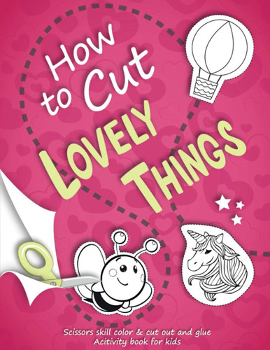 How to Cut Lovely Things Scissors Skill Color and Cut Out and Glue: a Fun Cutting Practice Activity WorkBook for Kids Ages 3-5