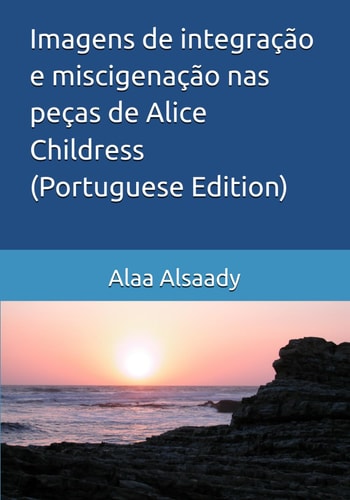 Imagens de integração e miscigenação nas peças de Alice Childress -Portuguese Edition