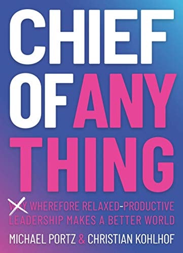CHIEF OF ANYTHING: (Why) Wherefore relaxed-productive leadership makes a better world