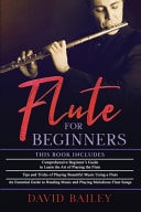 Flute for Beginners 3 in 1- Beginner's Guide+ Tips and Tricks+ An Essential Guide to Reading Music and Playing Melodious Flute Songs