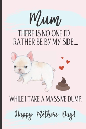 Happy Mothers Day - There Is No One I'd Rather Be By My Side: Funny Rude Mothers Day Notebook - For Frecnhie Bulldog Owners.