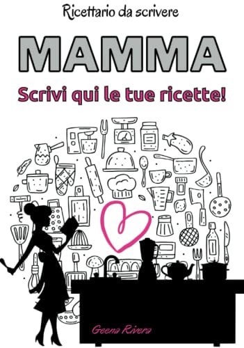 Mamma, scrivi qui le tue ricette: Ricettario da scrivere suddiviso in antipasti, primi, secondi e dolci (Italian Edition)