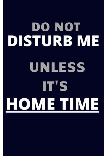Notebook “Do not disturb me, unless it’s home time”: Great, funny gift for friends, employees, colleagues, family and staff members.