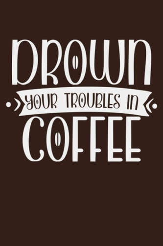 Drown Your Troubles In Coffee: Lined Journal, 6X9, 120 pages