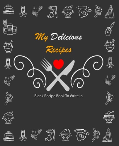 My Delicious Recipes: Blank Recipe Book To Write In: Empty Cookbook And Organizer To Note Down Your 110 Favorite Recipes, Collect the Recipes You Love in Your Own Custom Cookbook