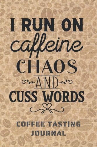 I RUN ON CAFFEINE CHAOS. COFFEE TASTING JOURNAL: Keep Track of Every Detail: Brand, Origin, Price, Brew Method, Aroma, Flavour... | Tracking Notebook & Log book | Gifts for Real Coffee Lovers.
