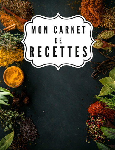 Mon carnet de recettes: Mon cahier de recettes de cuisine à écrire | Grand format A4 100 pages | 2 pages par recettes | Un carnet de recettes ... pour ce livre à compléter. (French Edition)