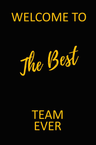 Welcome To The Best Team Ever: Lined Blank Notebook Journal , Great Office Gifts Idea For Boss, Coworkers, Interns, Teammates, Friends And Staff ... Pages- (Funny Welcome New Employee Present)