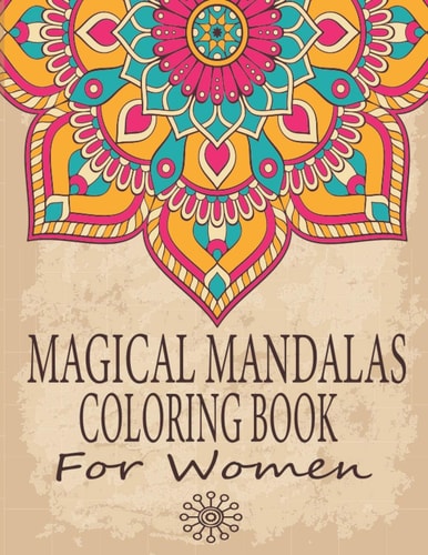 Magical Mandalas Coloring Book For Women An Adult Coloring Book with Wreaths, Swirls, Patterns, Decorations, Inspirational Designs, and Much More