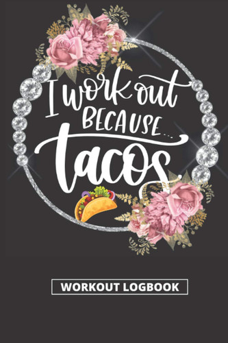 I Work Out Because Tacos - Workout Logbook: Fitness Plan For The Gym- Funny Gym Planner Book For Tacos Lover ( Pink Floral Cover) (Floral Fitness Planner)