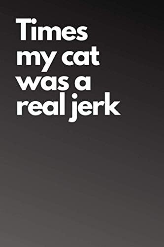 Times my cat was a real jerk: Funny Perfect Gag Gift Notebook Journal For Co-workers, Friends and Family | lined Notebook, 112 Pages 6x9 (Funny Office Notebooks)