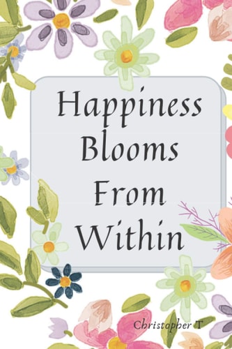 Happiness Blooms From Within: Motivational & Inspirational Notebook, Positive Quote Notebooks Series, Journal , Diary, For Adults