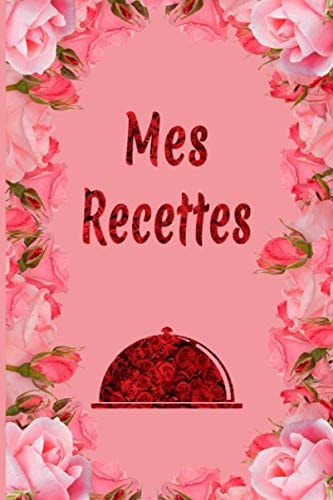 Mes Recettes: Cahier De Recettes à Remplir / Carnet de Cuisine à Compléter / Cadeau Original Pour Filles et Femmes (French Edition)