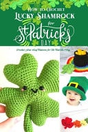 How to Crochet Lucky Shamrock for St. Patrick's Day Crochet Four-Leaf Patterns for St. Patrick's Day: Lucky Leaf Crochet Book