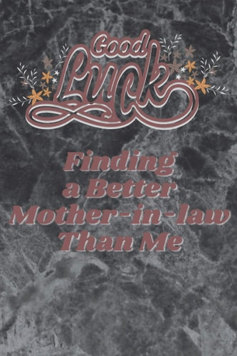 Good Luck Finding A Better Mother-in-law Than Me: 6x9 Lined Blank Funny Notebook, 100 pages, Sarcastic Joke, Humor Journal