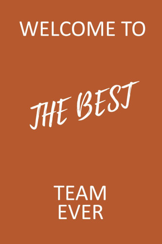 Welcome To The Best Team Ever: Lined Blank Notebook Journal , Great Office Gifts Idea For Boss, Coworkers, Interns, Teammates, Friends And Staff ... Pages- (Funny Welcome New Employee Present)