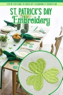 St. Patrick's Day Embroidery Step by Step Guide to Create Gift Celebrating St Patrick's Day: Embroidery for Beginners