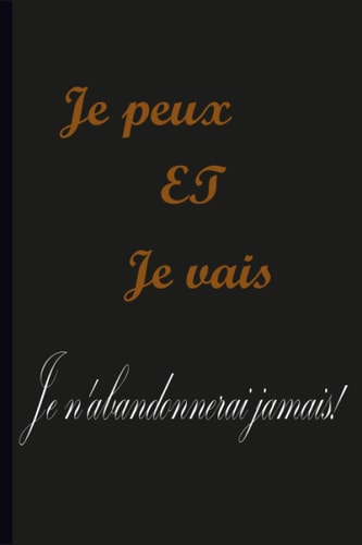 Je peux et je le ferai - Je n'abandonnerai jamais!: Je peux et je le ferai - Je n'abandonnerai jamais!: Journal inspirant - Cahier à écrire pour ... de motivation (journaux inspirants à écrire)